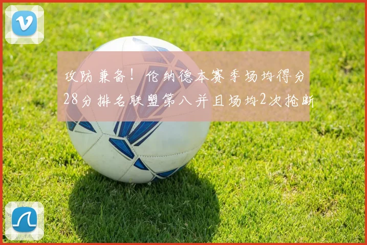 攻防兼备！伦纳德本赛季场均得分28分排名联盟第八并且场均2次抢断位列联盟第二