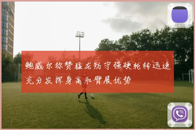 鲍威尔称赞猛龙防守强硬轮转迅速充分发挥身高和臂展优势
