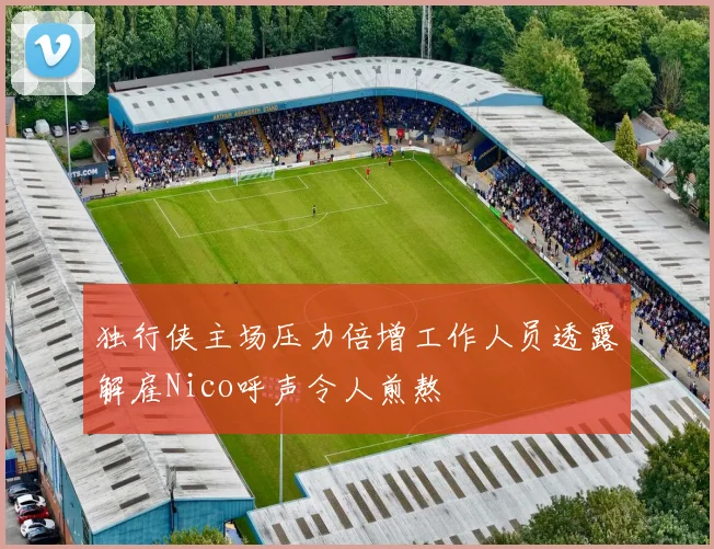 独行侠主场压力倍增工作人员透露解雇Nico呼声令人煎熬