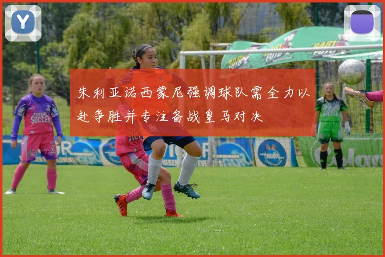 朱利亚诺西蒙尼强调球队需全力以赴争胜并专注备战皇马对决