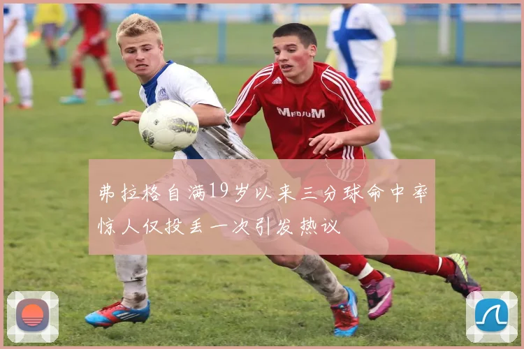 弗拉格自满19岁以来三分球命中率惊人仅投丢一次引发热议
